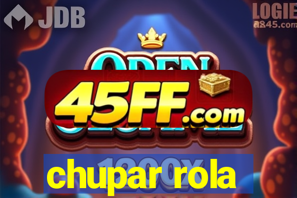 chupar rola